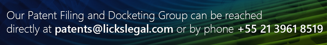 Our Patent Filing and Docketing Group can be reached directly at patents@lickslegal.com or by phone +552139618519